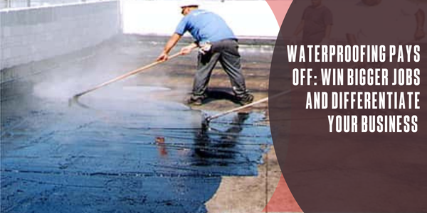 Waterproofing pays off: Win bigger jobs and differentiate your business