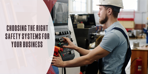 Choosing the right safety systems for your business Choosing the right safety systems for your business