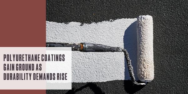 Polyurethane coatings gain ground as durability demands rise