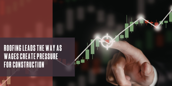 Roofing leads the way as wages create pressure for construction